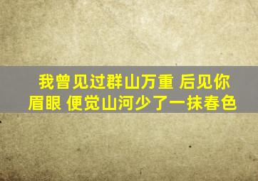 我曾见过群山万重 后见你眉眼 便觉山河少了一抹春色